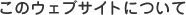 このウェブサイトについて