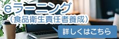 「食品衛生責任者養成eラーニングのご案内」詳しくはこちら